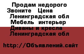 Продам недорого. Звоните › Цена ­ 6 000 - Ленинградская обл. Мебель, интерьер » Диваны и кресла   . Ленинградская обл.